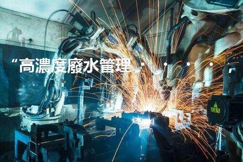 “高濃度廢水管理，綠色環(huán)保新篇章”